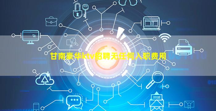甘南豪华ktv招聘无任何入职费用