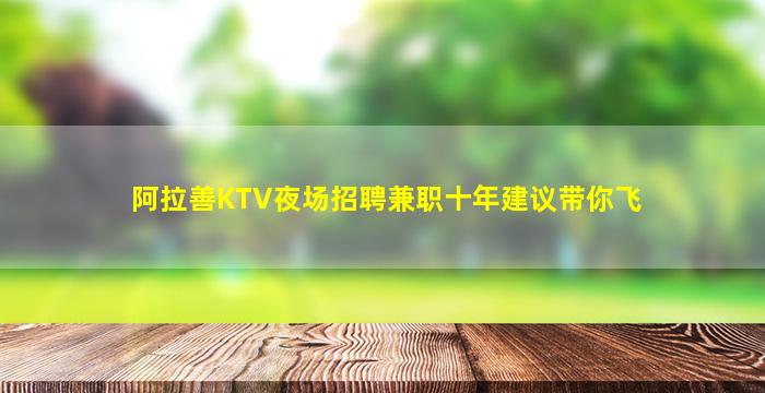 阿拉善KTV夜场招聘兼职十年建议带你飞